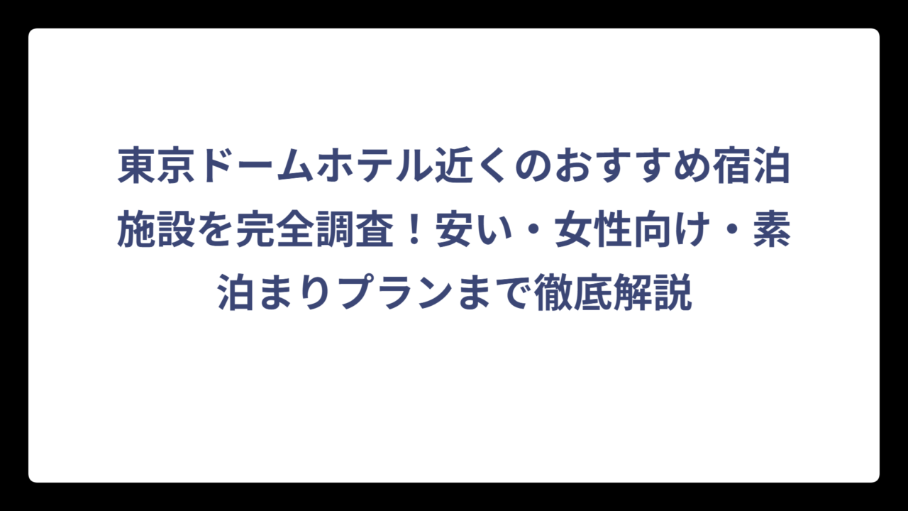 東京ドームホテル近くのおすすめ宿泊施設を完全調査！安い・女性向け・素泊まりプランまで徹底解説