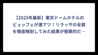 【2025年最新】東京ドームホテルのビュッフェが激アツ！リラッサの全貌を徹底解剖してみた結果が衝撃的だった