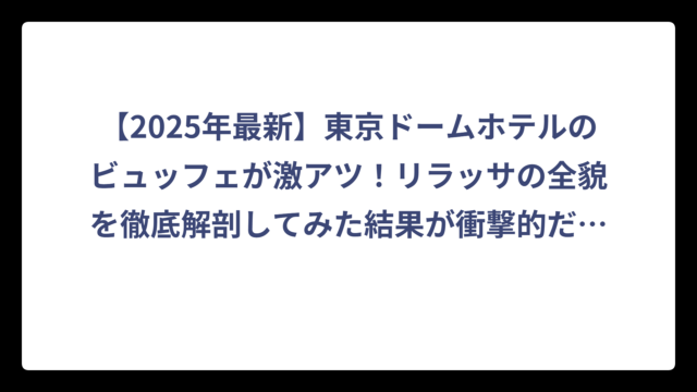 【2025年最新】東京ドームホテルのビュッフェが激アツ！リラッサの全貌を徹底解剖してみた結果が衝撃的だった