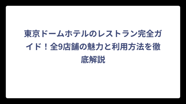 東京ドームホテルのレストラン完全ガイド！全9店舗の魅力と利用方法を徹底解説