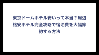 東京ドームホテル安いって本当？周辺格安ホテル完全攻略で宿泊費を大幅節約する方法